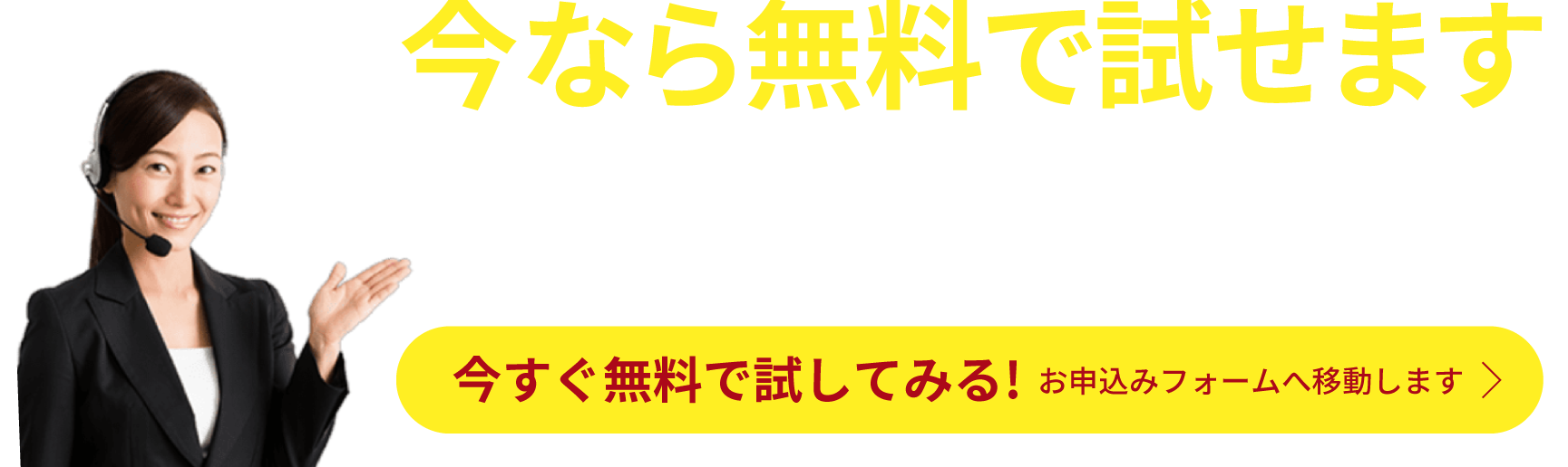 今なら無料で試せます。今すぐ無料で試してみる！ お申込みフォームへ移動します