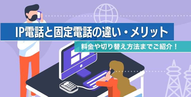 IP電話と固定電話の違い・メリット 料金や切り替え方法までご紹介！