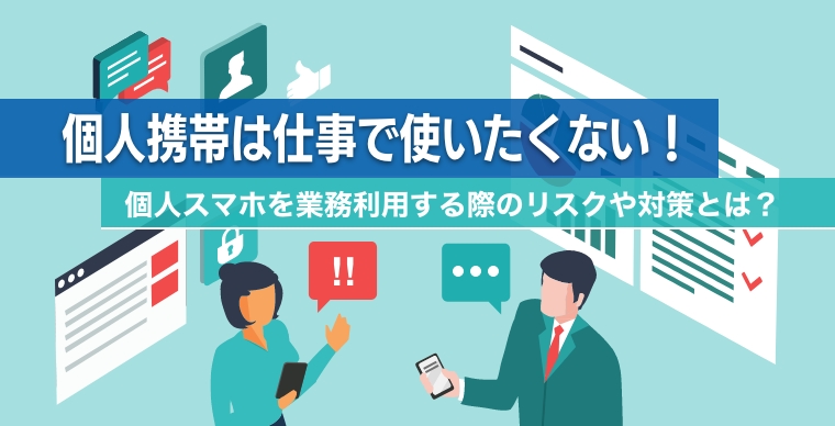 個人携帯は仕事で使いたくない！個人スマホを業務利用する際のリスクや対策とは？