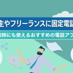 個人事業主やフリーランスに固定電話は必要？開業時にも使えるおすすめの電話アプリをご紹介！
