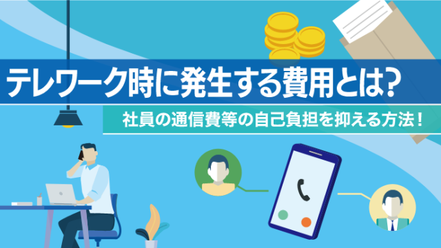 テレワーク時に発生する費用とは？社員の通信費等の自己負担を抑える方法！