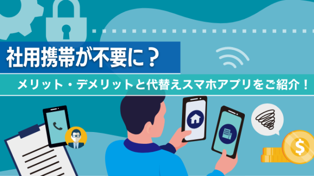 社用携帯が不要に？メリット・デメリットと代替えスマホアプリをご紹介！