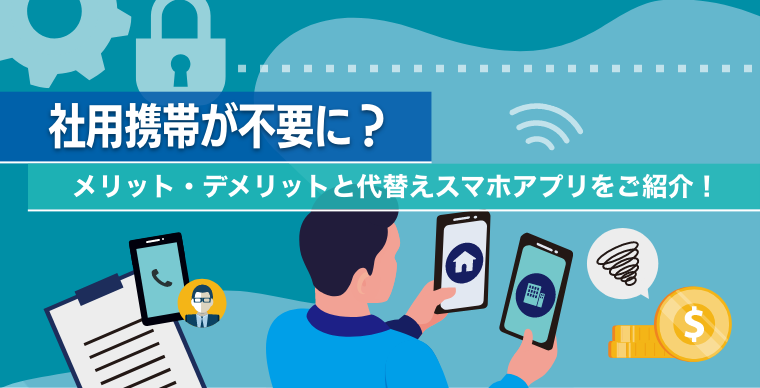 社用携帯が不要に？メリット・デメリットと代替えスマホアプリをご紹介！