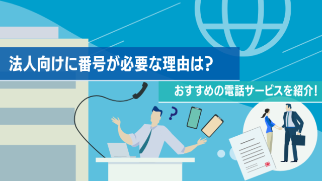 法人向けに番号が必要な理由は？おすすめの電話サービスを紹介！