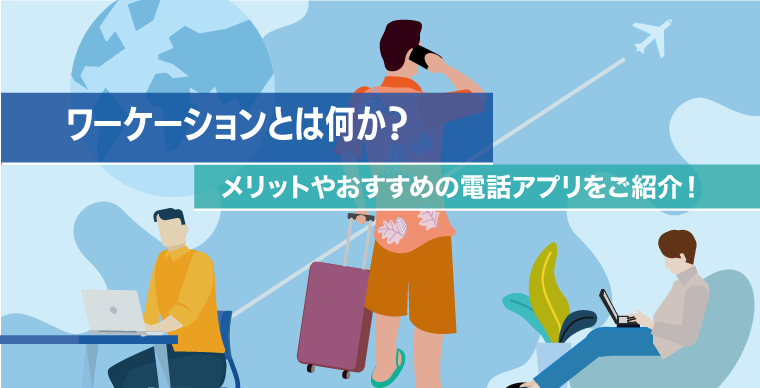 ワーケーションとは何か？メリットやおすすめの電話アプリをご紹介！