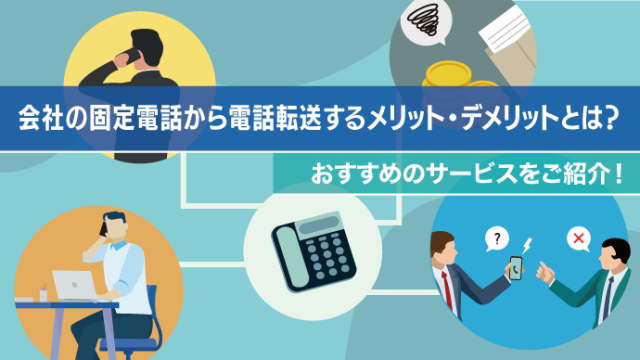 会社の固定電話から電話転送するメリット・デメリットとは？おすすめのサービスをご紹介！