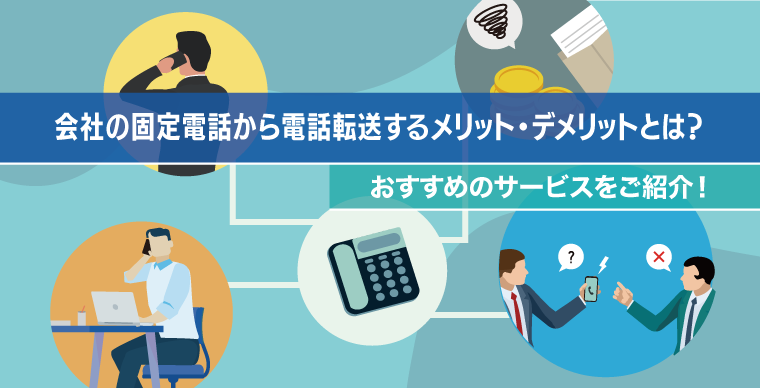 会社の固定電話から電話転送するメリット・デメリットとは？おすすめのサービスをご紹介！