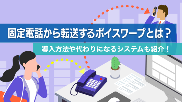 固定電話から転送するボイスワープとは？導入方法や代わりになるシステムも紹介！