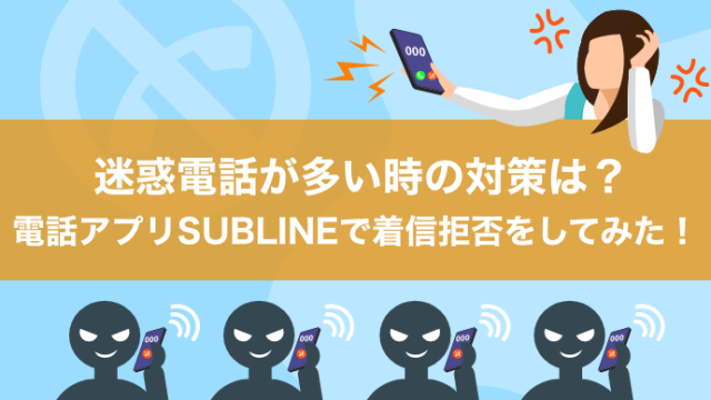 迷惑電話が多い時の対策は？電話アプリSUBLINEで着信拒否をしてみた！