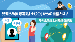 見知らぬ国際電話「＋〇〇」からの着信とは？その危険性と対処法を解説