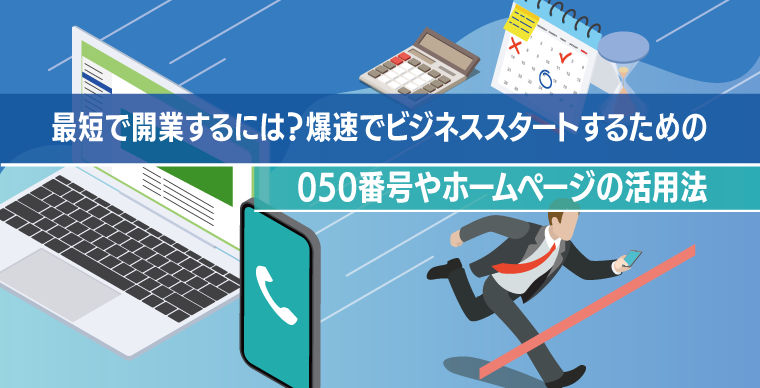最短で開業するには？爆速でビジネススタートするための050番号やホームページの活用法