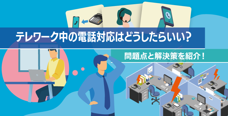 テレワーク中の電話対応はどうしたらいい？問題点と解決策を紹介！