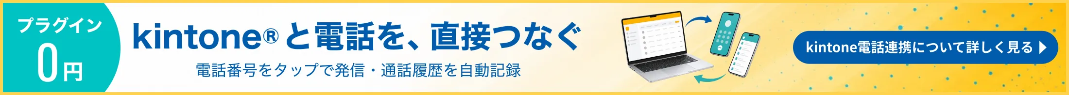 kintone電話連携｜kintoneと電話を、直接つなぐ。電話番号をタップで発信・通話履歴を自動記録。プラグイン0円