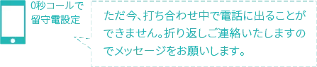コール無しでメッセージ留守電へ 本日の営業は終了いたしました。明日、ご連絡させていただきますので留守番電話にメッセージをお願いします。