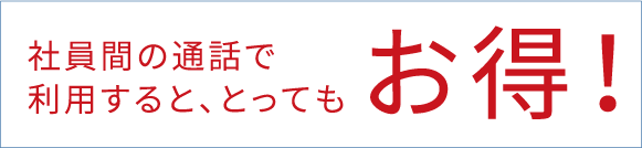 社員間の通話で利用すると、とってもお得！
