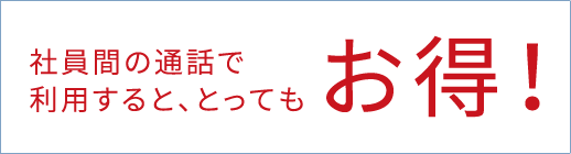社員間の通話で利用すると、とってもお得！