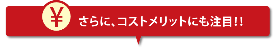 さらにコストメリットにも注目！